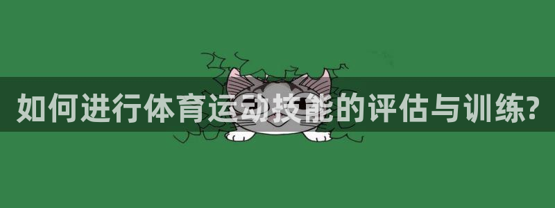 3377体育app下载安装：如何进行体育运动技能的评估与训练?