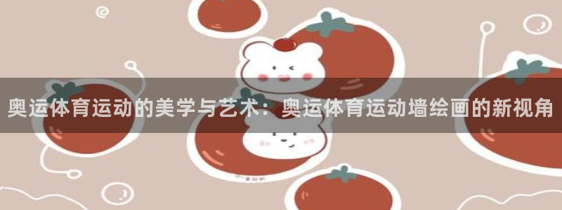 3377体育官方app下载：奥运体育运动的美学与艺术：奥运体育运动墙绘画的新视角