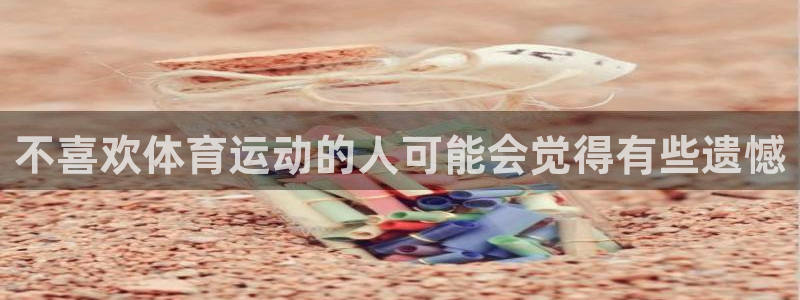 3377体育官网入口网页版：不喜欢体育运动的人可能会觉得有些遗憾