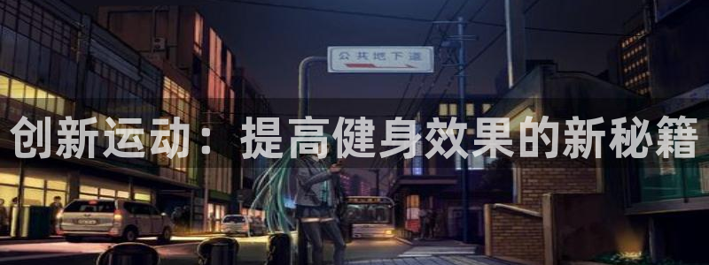 3377体育官网下载：创新运动：提高健身效果的新秘籍